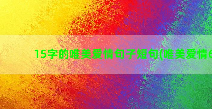 15字的唯美爱情句子短句(唯美爱情6字诗)