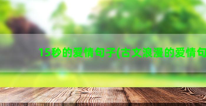 15秒的爱情句子(古文浪漫的爱情句子)