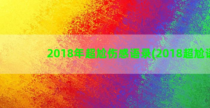 2018年超尬伤感语录(2018超尬语录)