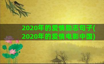 2020年的爱情励志句子(2020年的爱情电影中国)