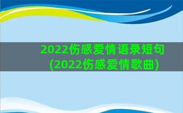 2022伤感爱情语录短句(2022伤感爱情歌曲)