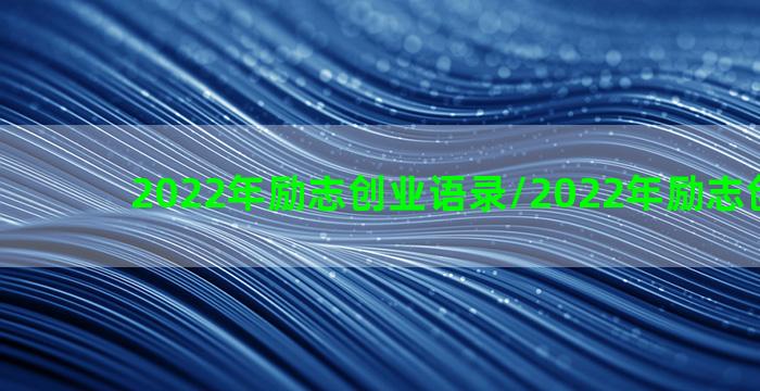 2022年励志创业语录/2022年励志创业语录