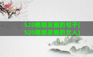 520晒朋友圈的句子(520晒朋友圈的女人)