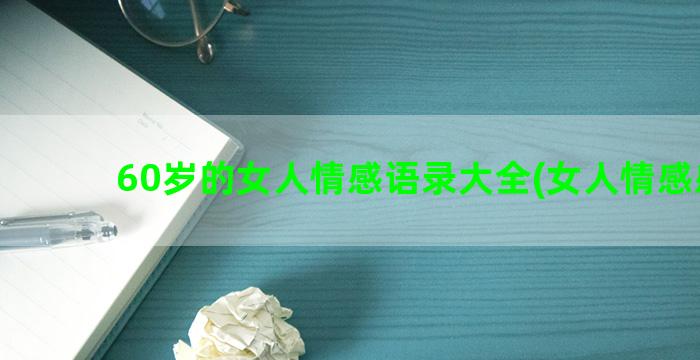 60岁的女人情感语录大全(女人情感感悟)