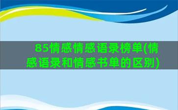 85情感情感语录榜单(情感语录和情感书单的区别)