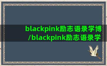 blackpink励志语录学博/blackpink励志语录学博