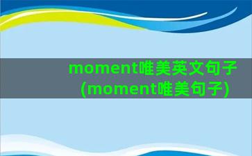 moment唯美英文句子(moment唯美句子)