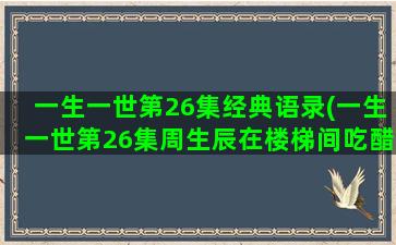 一生一世第26集经典语录(一生一世第26集周生辰在楼梯间吃醋了)