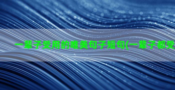 一辈子受用的唯美句子短句(一辈子都受用的成语)