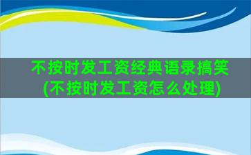 不按时发工资经典语录搞笑(不按时发工资怎么处理)