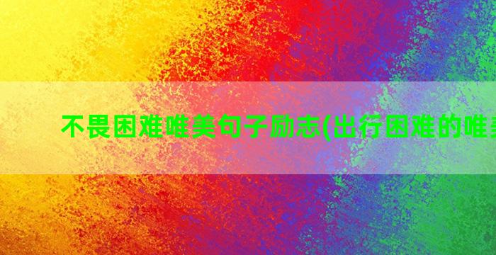 不畏困难唯美句子励志(出行困难的唯美句子)