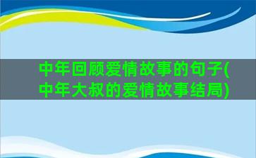 中年回顾爱情故事的句子(中年大叔的爱情故事结局)