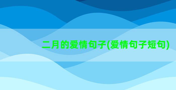 二月的爱情句子(爱情句子短句)