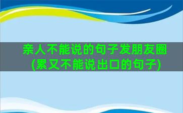 亲人不能说的句子发朋友圈(累又不能说出口的句子)