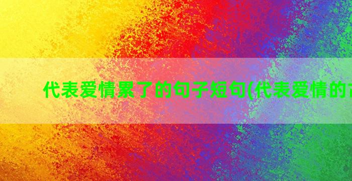 代表爱情累了的句子短句(代表爱情的古诗句)