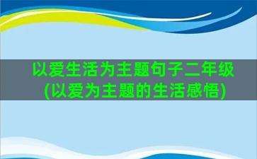 以爱生活为主题句子二年级(以爱为主题的生活感悟)