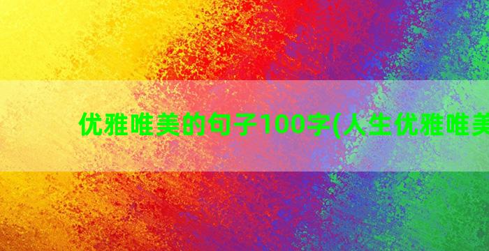 优雅唯美的句子100字(人生优雅唯美句子)