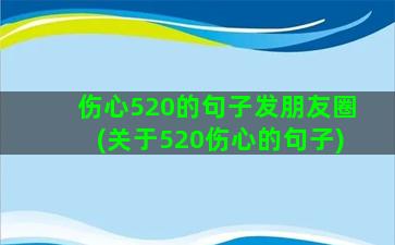 伤心520的句子发朋友圈(关于520伤心的句子)