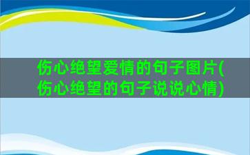 伤心绝望爱情的句子图片(伤心绝望的句子说说心情)