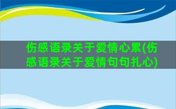 伤感语录关于爱情心累(伤感语录关于爱情句句扎心)