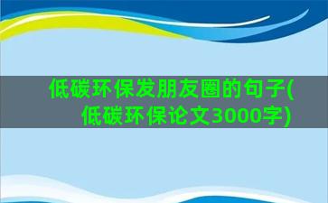 低碳环保发朋友圈的句子(低碳环保论文3000字)