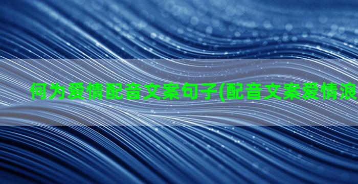 何为爱情配音文案句子(配音文案爱情浪漫的句子)