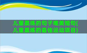 儿童晨练的句子唯美短句(儿童晨练的最佳运动项目)