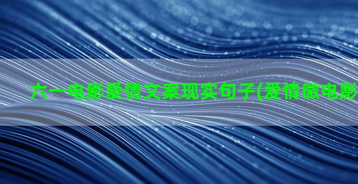 六一电影爱情文案现实句子(爱情微电影旁白文案)