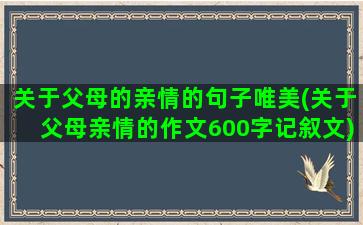 关于父母的亲情的句子唯美(关于父母亲情的作文600字记叙文)