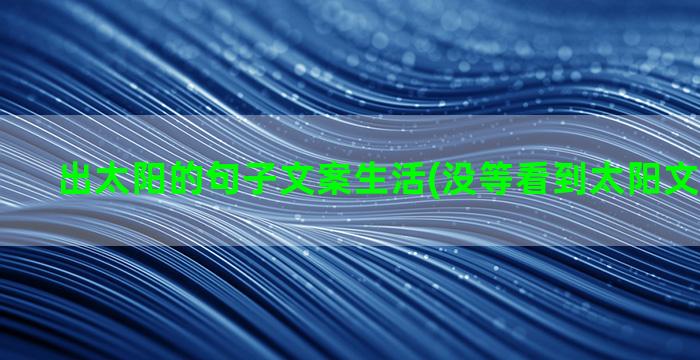 出太阳的句子文案生活(没等看到太阳文案短句子)