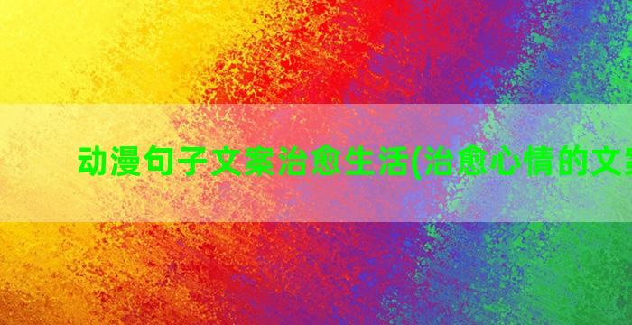 动漫句子文案治愈生活(治愈心情的文案句子)