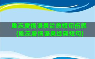 励志爱情语录治愈短句伤感(励志爱情语录经典短句)