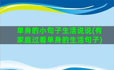 单身的小句子生活说说(有家庭过着单身的生活句子)