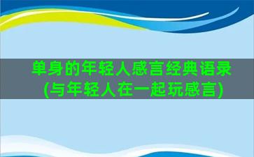 单身的年轻人感言经典语录(与年轻人在一起玩感言)