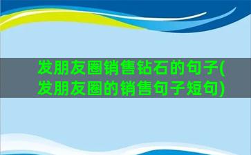 发朋友圈销售钻石的句子(发朋友圈的销售句子短句)