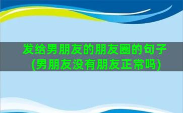 发给男朋友的朋友圈的句子(男朋友没有朋友正常吗)