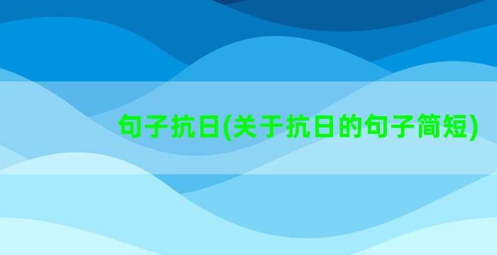 句子抗日(关于抗日的句子简短)