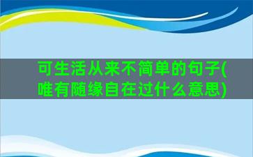 可生活从来不简单的句子(唯有随缘自在过什么意思)