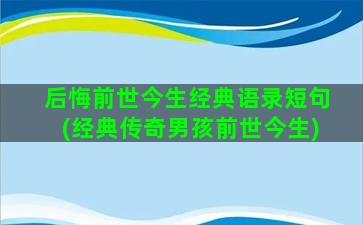 后悔前世今生经典语录短句(经典传奇男孩前世今生)