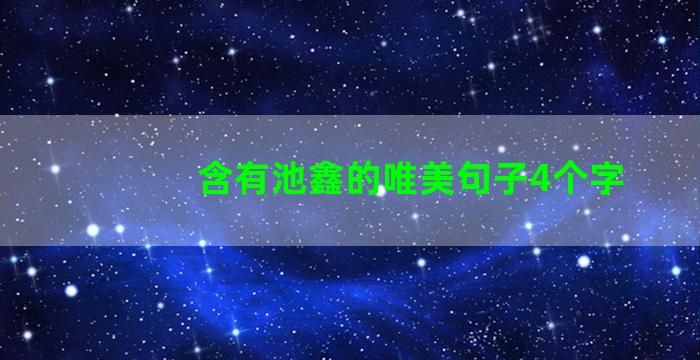 含有池鑫的唯美句子4个字