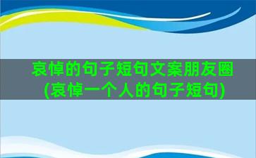 哀悼的句子短句文案朋友圈(哀悼一个人的句子短句)