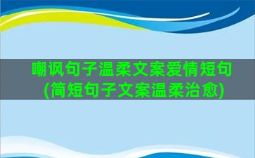 嘲讽句子温柔文案爱情短句(简短句子文案温柔治愈)