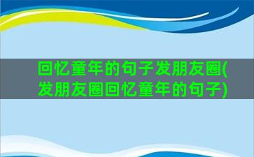 回忆童年的句子发朋友圈(发朋友圈回忆童年的句子)