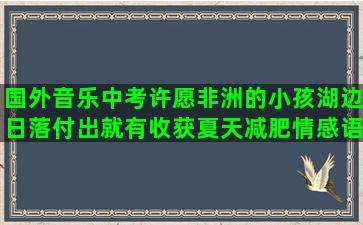 国外音乐中考许愿非洲的小孩湖边日落付出就有收获夏天减肥情感语录素材励志初中