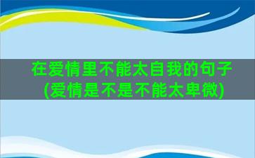 在爱情里不能太自我的句子(爱情是不是不能太卑微)