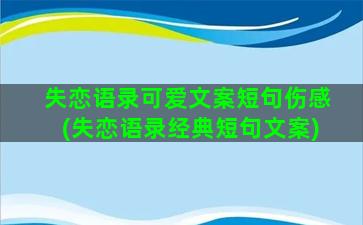 失恋语录可爱文案短句伤感(失恋语录经典短句文案)