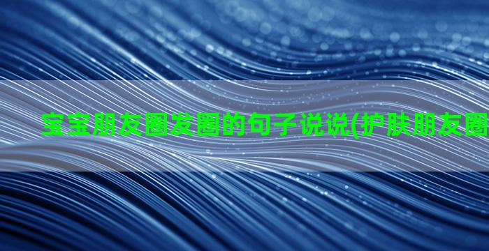 宝宝朋友圈发圈的句子说说(护肤朋友圈句子发圈)