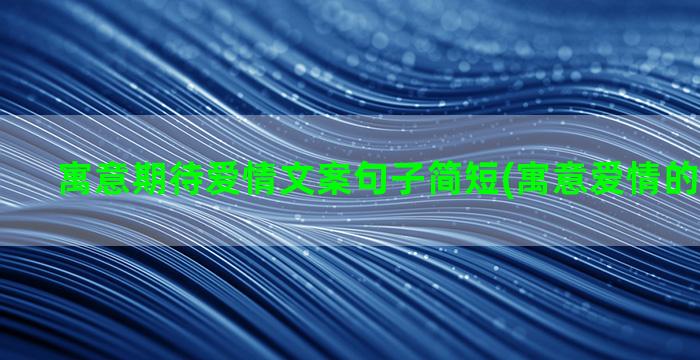 寓意期待爱情文案句子简短(寓意爱情的隐晦文案)