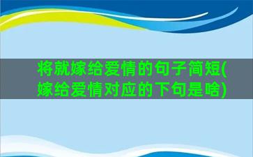 将就嫁给爱情的句子简短(嫁给爱情对应的下句是啥)