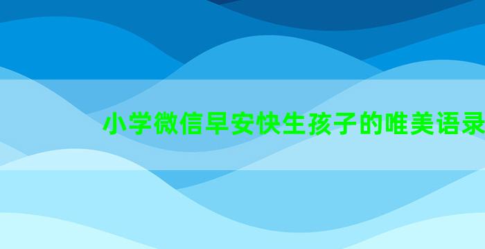 小学微信早安快生孩子的唯美语录